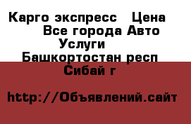 Карго экспресс › Цена ­ 100 - Все города Авто » Услуги   . Башкортостан респ.,Сибай г.